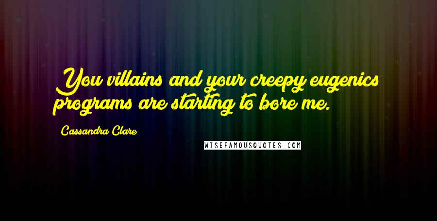Cassandra Clare Quotes: You villains and your creepy eugenics programs are starting to bore me.