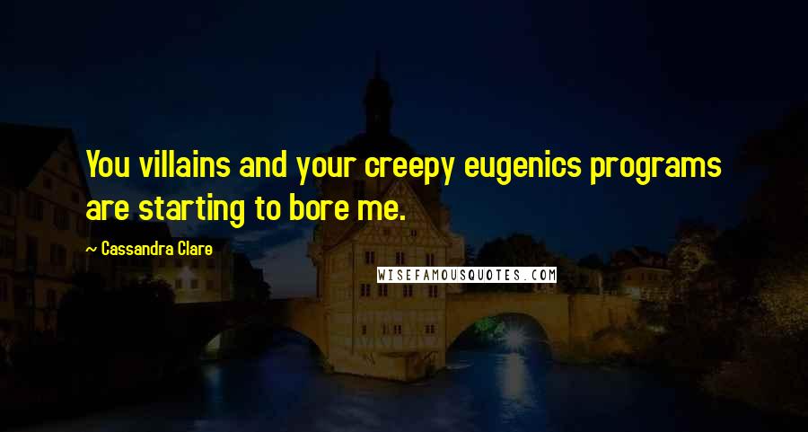 Cassandra Clare Quotes: You villains and your creepy eugenics programs are starting to bore me.