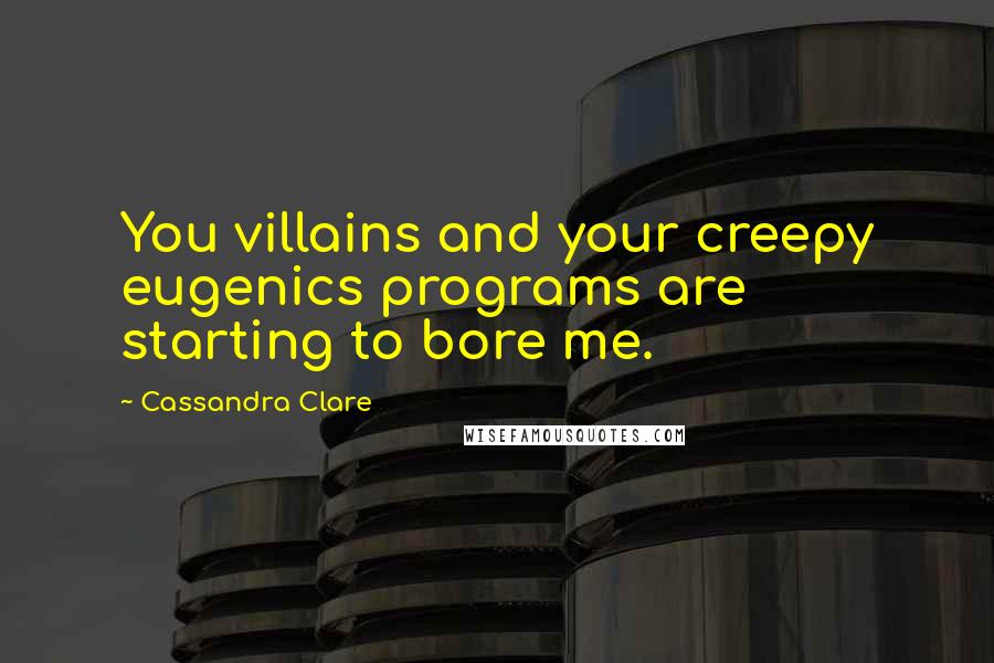 Cassandra Clare Quotes: You villains and your creepy eugenics programs are starting to bore me.