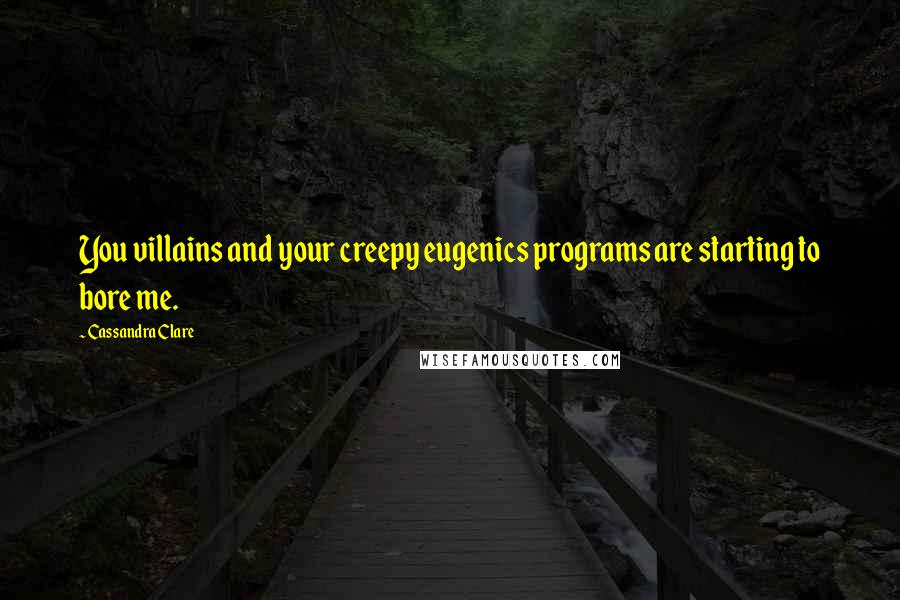 Cassandra Clare Quotes: You villains and your creepy eugenics programs are starting to bore me.