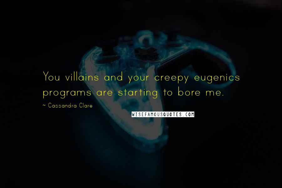 Cassandra Clare Quotes: You villains and your creepy eugenics programs are starting to bore me.