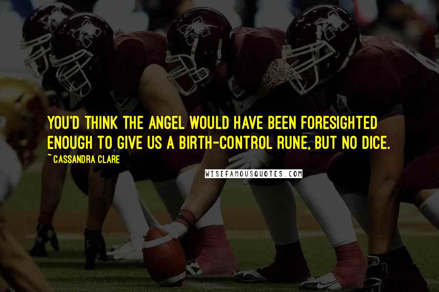 Cassandra Clare Quotes: You'd think the Angel would have been foresighted enough to give us a birth-control rune, but no dice.