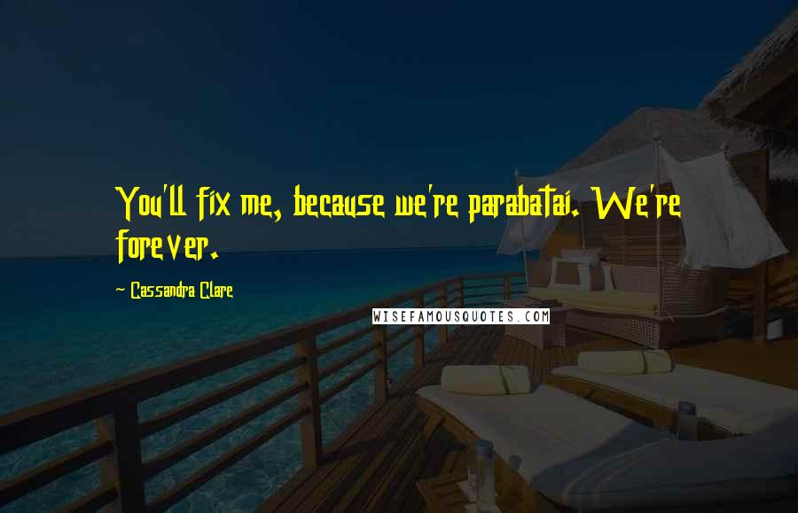 Cassandra Clare Quotes: You'll fix me, because we're parabatai. We're forever.