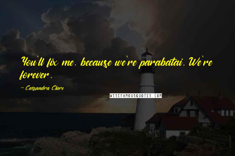 Cassandra Clare Quotes: You'll fix me, because we're parabatai. We're forever.