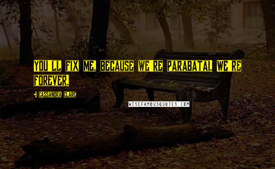 Cassandra Clare Quotes: You'll fix me, because we're parabatai. We're forever.