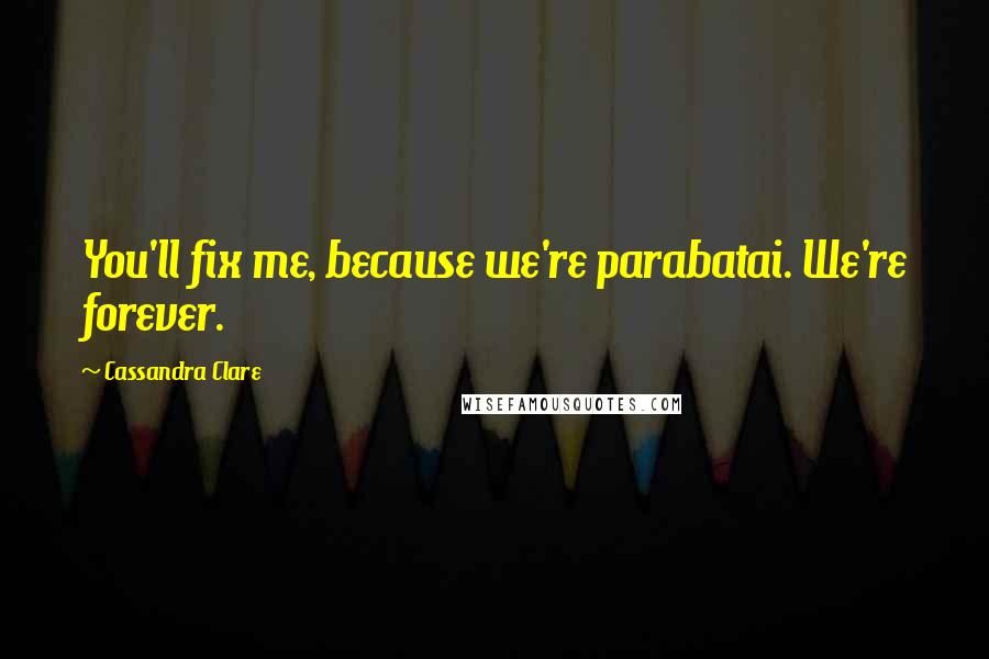 Cassandra Clare Quotes: You'll fix me, because we're parabatai. We're forever.