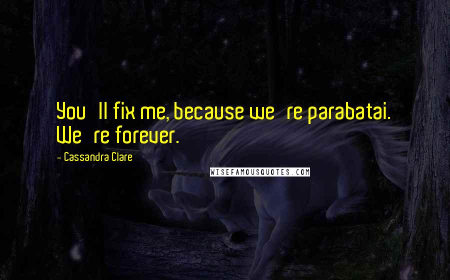 Cassandra Clare Quotes: You'll fix me, because we're parabatai. We're forever.