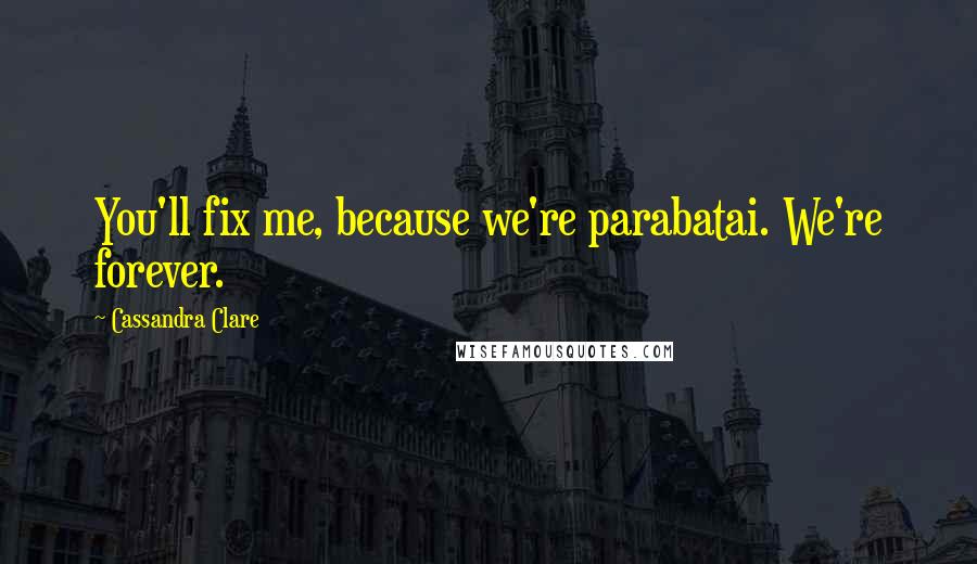 Cassandra Clare Quotes: You'll fix me, because we're parabatai. We're forever.