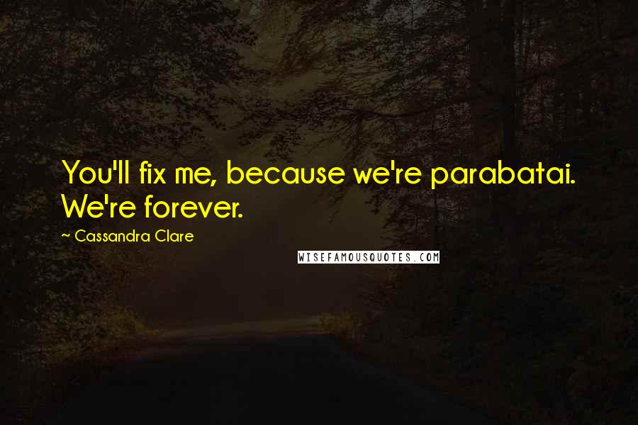 Cassandra Clare Quotes: You'll fix me, because we're parabatai. We're forever.