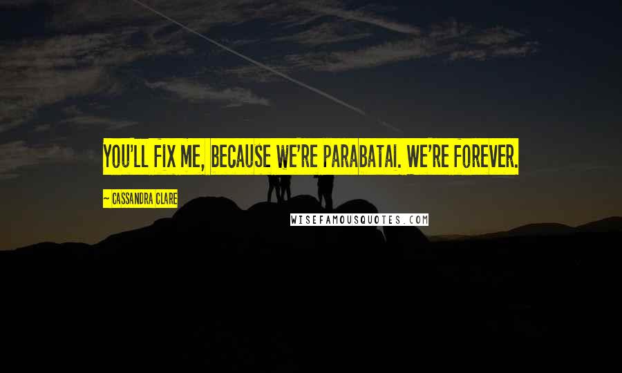 Cassandra Clare Quotes: You'll fix me, because we're parabatai. We're forever.