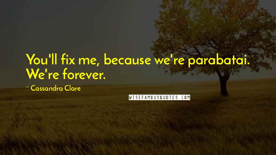 Cassandra Clare Quotes: You'll fix me, because we're parabatai. We're forever.