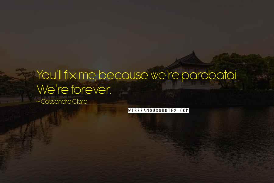 Cassandra Clare Quotes: You'll fix me, because we're parabatai. We're forever.