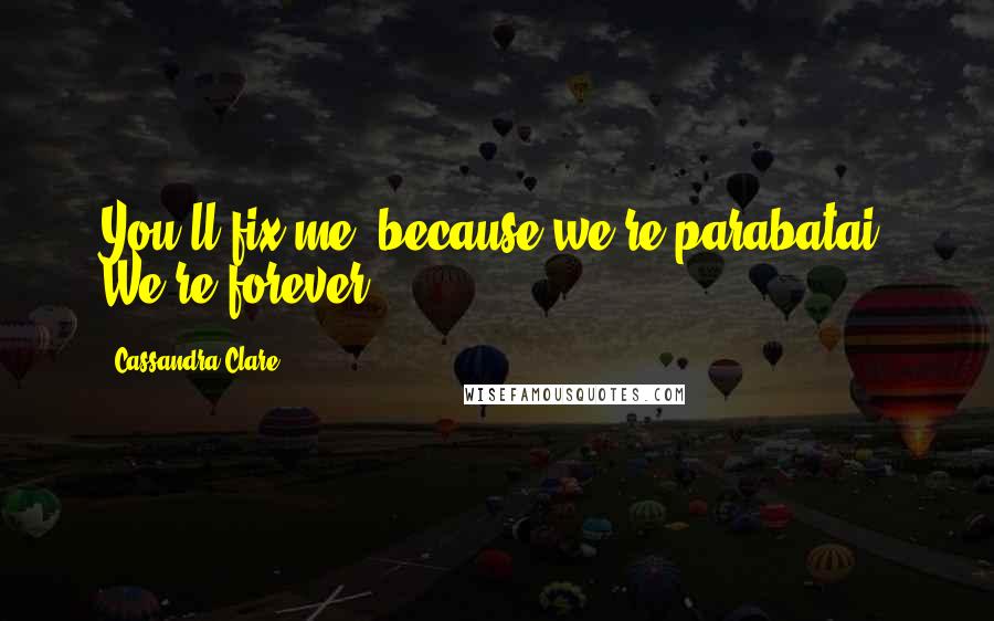 Cassandra Clare Quotes: You'll fix me, because we're parabatai. We're forever.