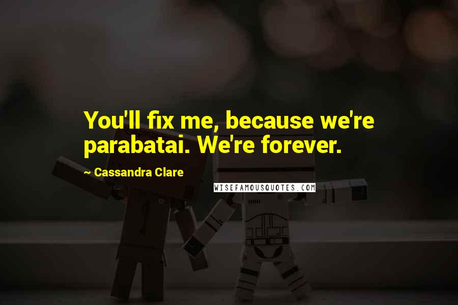 Cassandra Clare Quotes: You'll fix me, because we're parabatai. We're forever.