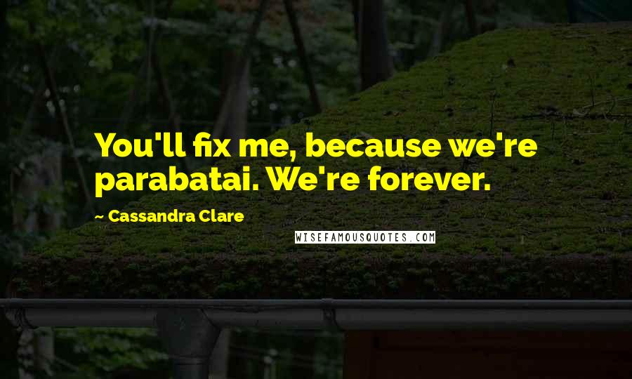 Cassandra Clare Quotes: You'll fix me, because we're parabatai. We're forever.