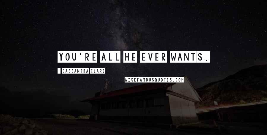 Cassandra Clare Quotes: You're all he ever wants.