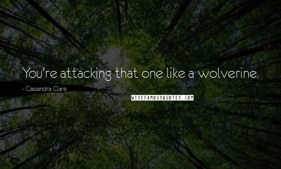 Cassandra Clare Quotes: You're attacking that one like a wolverine.