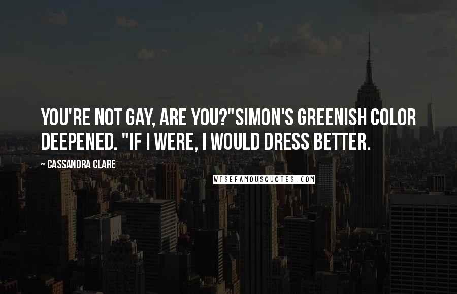 Cassandra Clare Quotes: You're not gay, are you?"Simon's greenish color deepened. "If I were, I would dress better.