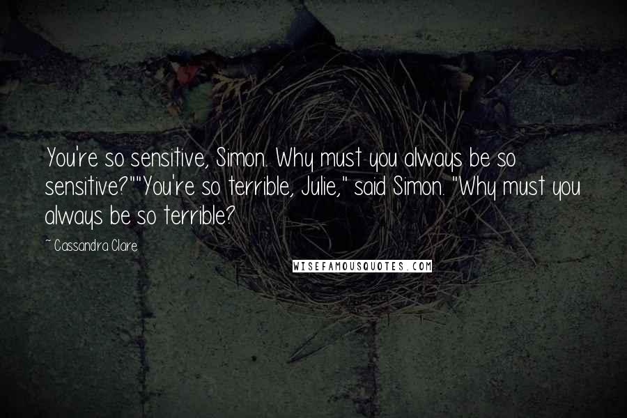 Cassandra Clare Quotes: You're so sensitive, Simon. Why must you always be so sensitive?""You're so terrible, Julie," said Simon. "Why must you always be so terrible?