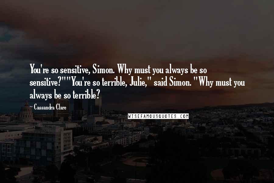 Cassandra Clare Quotes: You're so sensitive, Simon. Why must you always be so sensitive?""You're so terrible, Julie," said Simon. "Why must you always be so terrible?