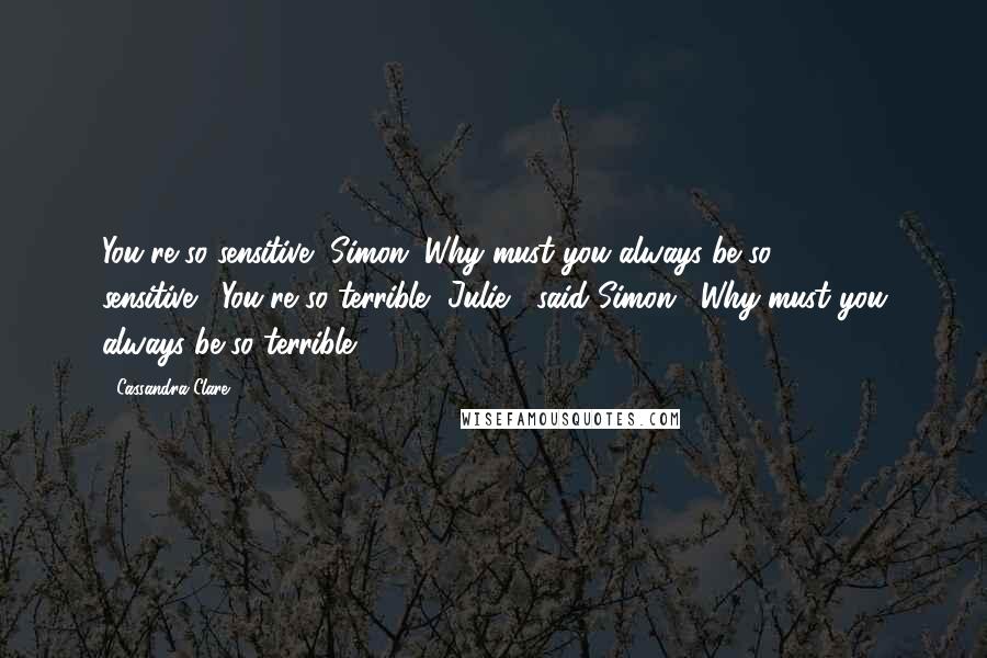 Cassandra Clare Quotes: You're so sensitive, Simon. Why must you always be so sensitive?""You're so terrible, Julie," said Simon. "Why must you always be so terrible?