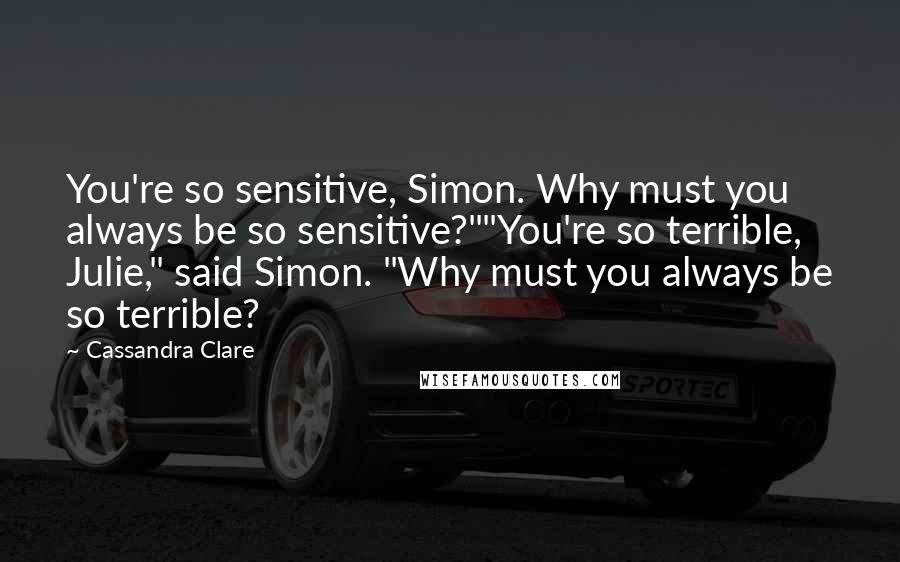 Cassandra Clare Quotes: You're so sensitive, Simon. Why must you always be so sensitive?""You're so terrible, Julie," said Simon. "Why must you always be so terrible?