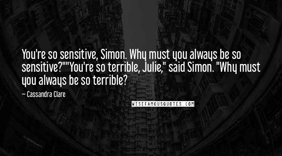 Cassandra Clare Quotes: You're so sensitive, Simon. Why must you always be so sensitive?""You're so terrible, Julie," said Simon. "Why must you always be so terrible?