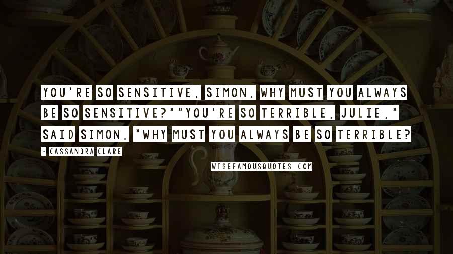 Cassandra Clare Quotes: You're so sensitive, Simon. Why must you always be so sensitive?""You're so terrible, Julie," said Simon. "Why must you always be so terrible?