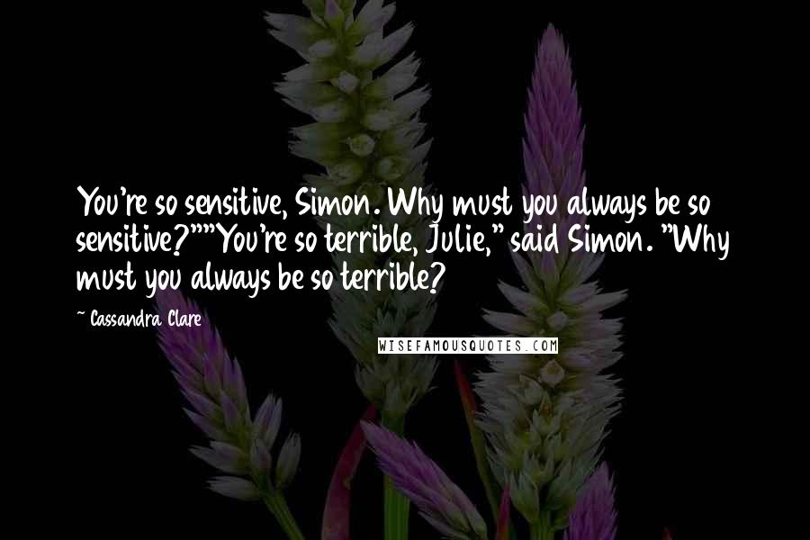 Cassandra Clare Quotes: You're so sensitive, Simon. Why must you always be so sensitive?""You're so terrible, Julie," said Simon. "Why must you always be so terrible?