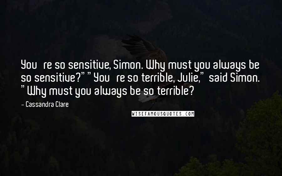 Cassandra Clare Quotes: You're so sensitive, Simon. Why must you always be so sensitive?""You're so terrible, Julie," said Simon. "Why must you always be so terrible?