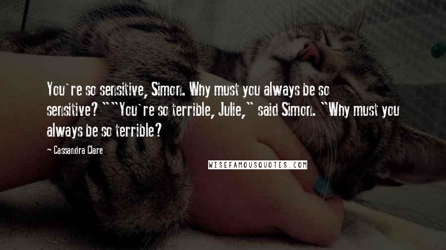 Cassandra Clare Quotes: You're so sensitive, Simon. Why must you always be so sensitive?""You're so terrible, Julie," said Simon. "Why must you always be so terrible?