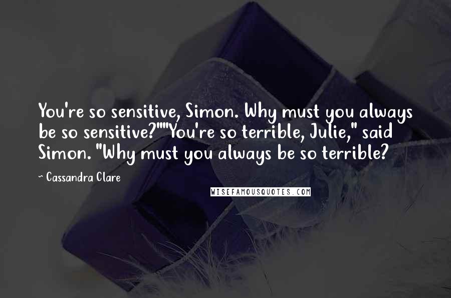 Cassandra Clare Quotes: You're so sensitive, Simon. Why must you always be so sensitive?""You're so terrible, Julie," said Simon. "Why must you always be so terrible?