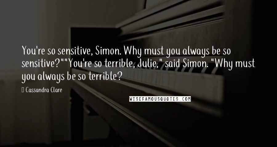Cassandra Clare Quotes: You're so sensitive, Simon. Why must you always be so sensitive?""You're so terrible, Julie," said Simon. "Why must you always be so terrible?
