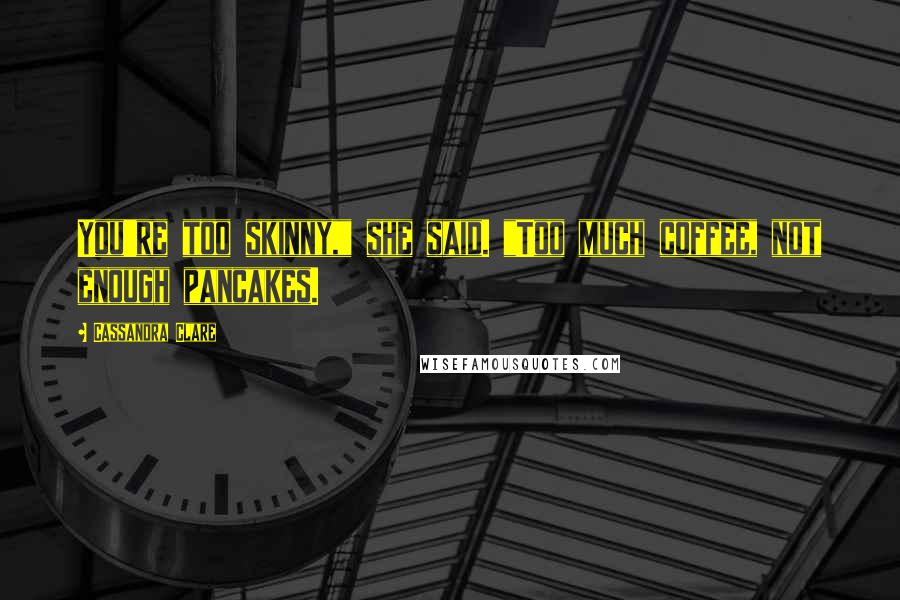 Cassandra Clare Quotes: You're too skinny," she said. "Too much coffee, not enough pancakes.