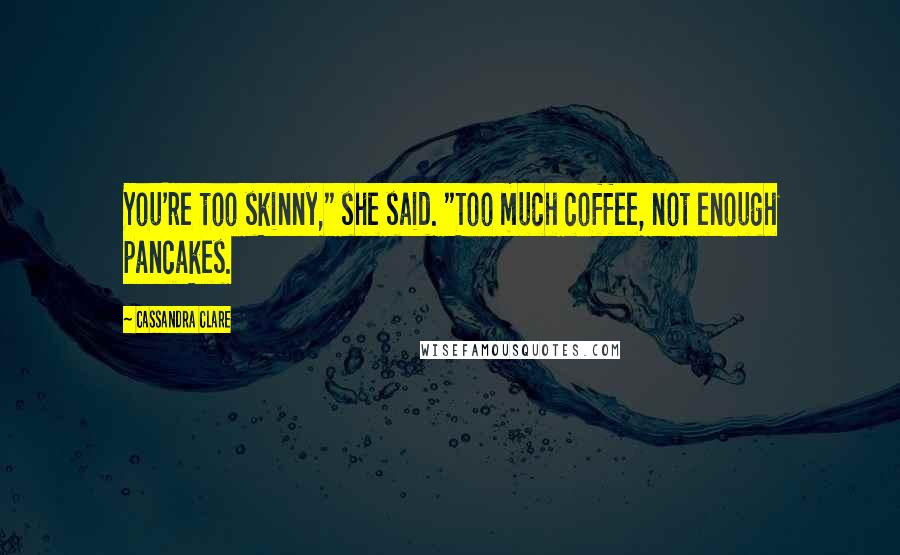 Cassandra Clare Quotes: You're too skinny," she said. "Too much coffee, not enough pancakes.
