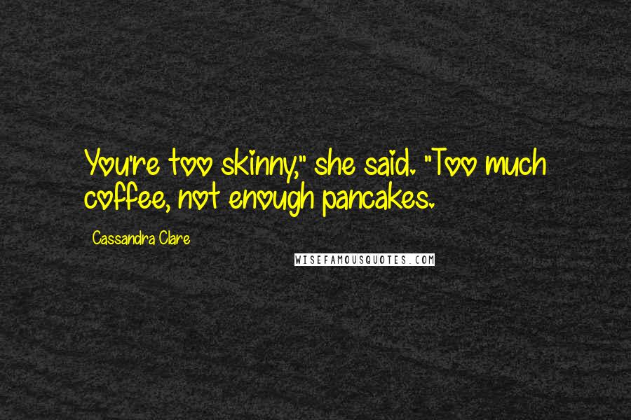 Cassandra Clare Quotes: You're too skinny," she said. "Too much coffee, not enough pancakes.