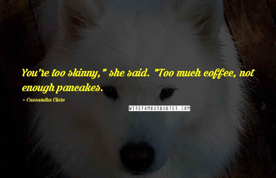 Cassandra Clare Quotes: You're too skinny," she said. "Too much coffee, not enough pancakes.