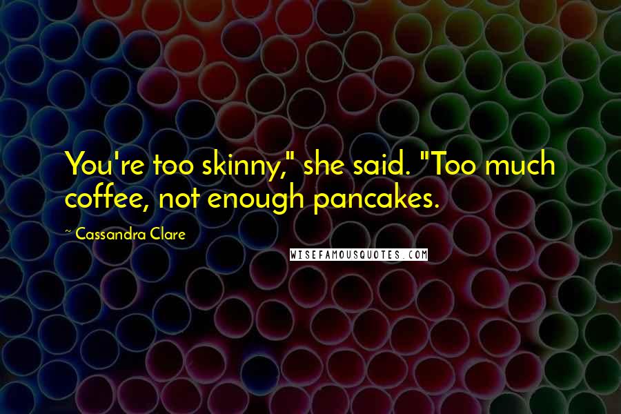 Cassandra Clare Quotes: You're too skinny," she said. "Too much coffee, not enough pancakes.