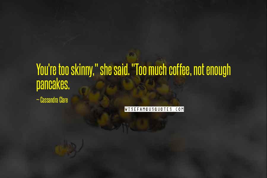 Cassandra Clare Quotes: You're too skinny," she said. "Too much coffee, not enough pancakes.