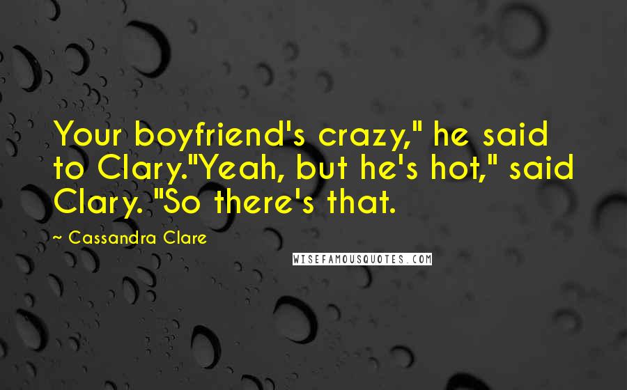 Cassandra Clare Quotes: Your boyfriend's crazy," he said to Clary."Yeah, but he's hot," said Clary. "So there's that.