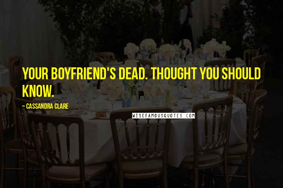 Cassandra Clare Quotes: Your boyfriend's dead. Thought you should know.