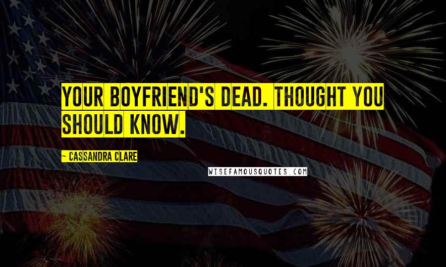 Cassandra Clare Quotes: Your boyfriend's dead. Thought you should know.