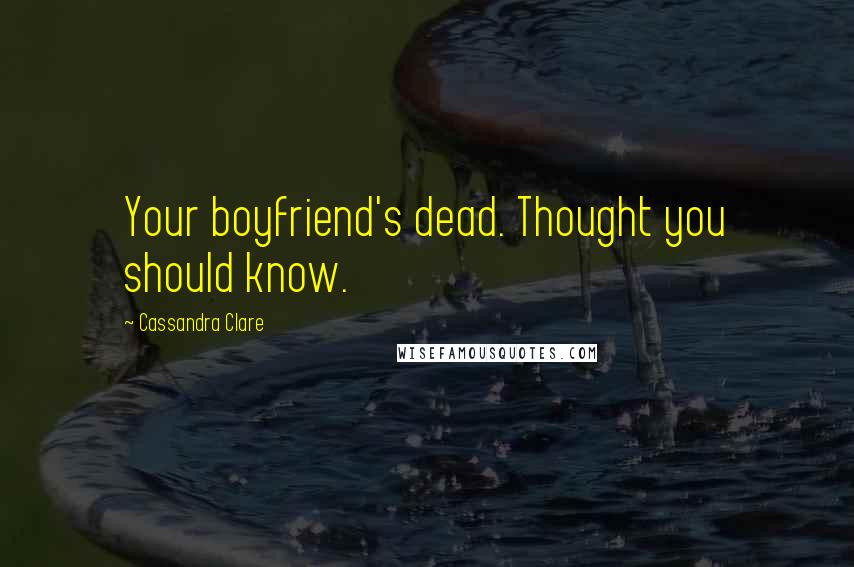 Cassandra Clare Quotes: Your boyfriend's dead. Thought you should know.