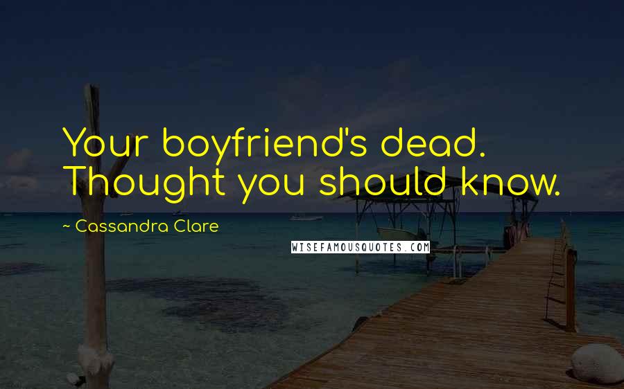 Cassandra Clare Quotes: Your boyfriend's dead. Thought you should know.