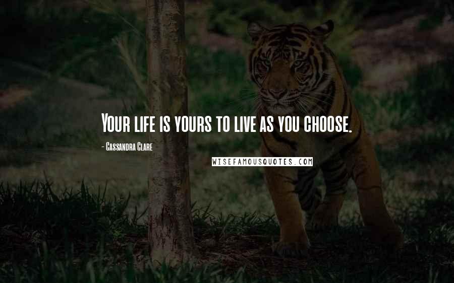 Cassandra Clare Quotes: Your life is yours to live as you choose.