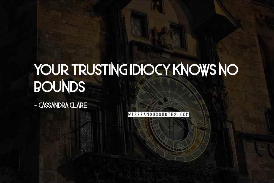 Cassandra Clare Quotes: Your trusting idiocy knows no bounds