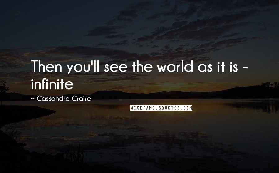 Cassandra Craire Quotes: Then you'll see the world as it is - infinite