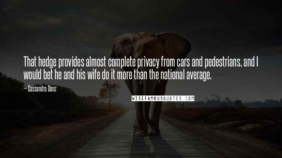 Cassandra Danz Quotes: That hedge provides almost complete privacy from cars and pedestrians, and I would bet he and his wife do it more than the national average.