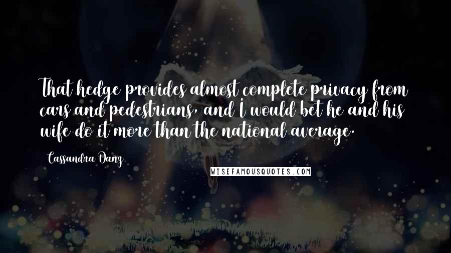 Cassandra Danz Quotes: That hedge provides almost complete privacy from cars and pedestrians, and I would bet he and his wife do it more than the national average.