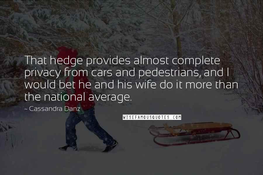 Cassandra Danz Quotes: That hedge provides almost complete privacy from cars and pedestrians, and I would bet he and his wife do it more than the national average.